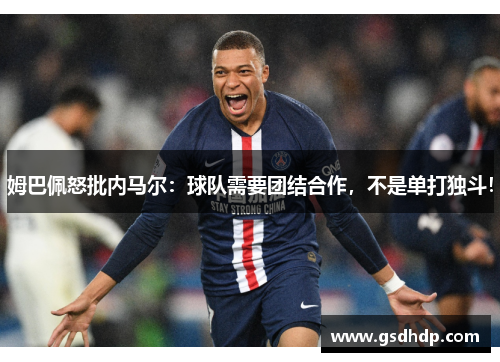 姆巴佩怒批内马尔：球队需要团结合作，不是单打独斗！