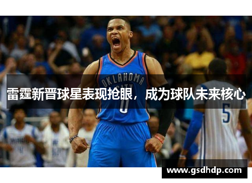 雷霆新晋球星表现抢眼，成为球队未来核心