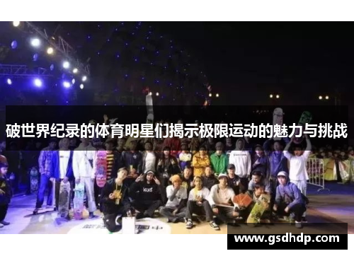 破世界纪录的体育明星们揭示极限运动的魅力与挑战