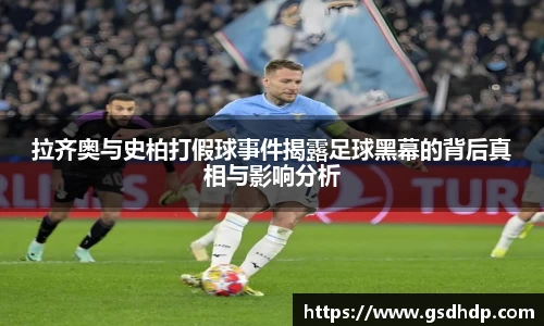 拉齐奥与史柏打假球事件揭露足球黑幕的背后真相与影响分析