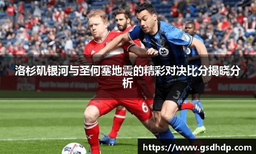 洛杉矶银河与圣何塞地震的精彩对决比分揭晓分析