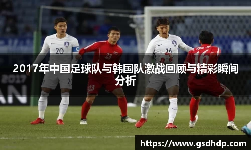 2017年中国足球队与韩国队激战回顾与精彩瞬间分析