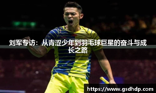 刘军专访：从青涩少年到羽毛球巨星的奋斗与成长之路